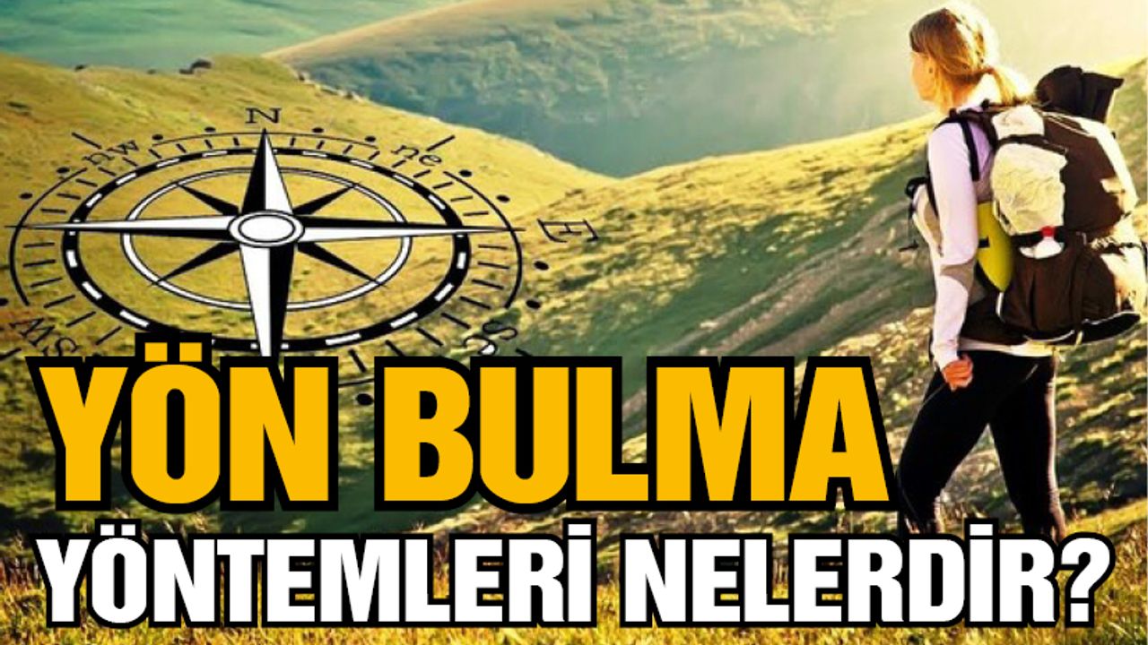 Yön bulma yöntemleri nelerdir? Kaybolduğunuzda yön bulduran yöntemler
