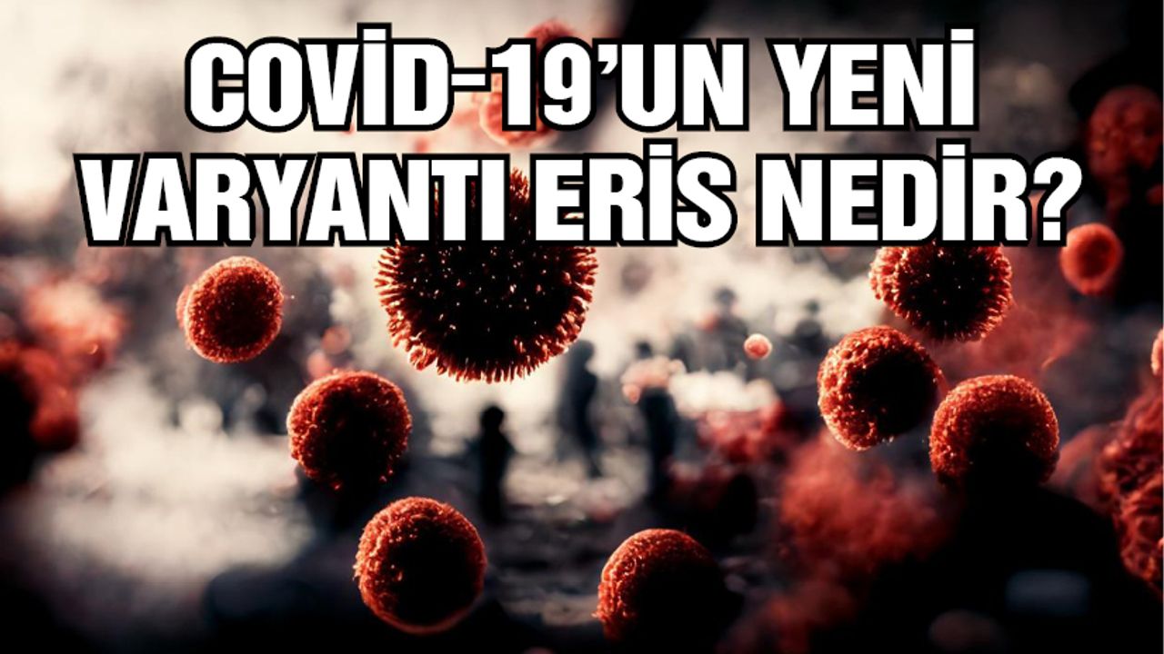 Covid-19'un yeni varyantı Eris nedir?