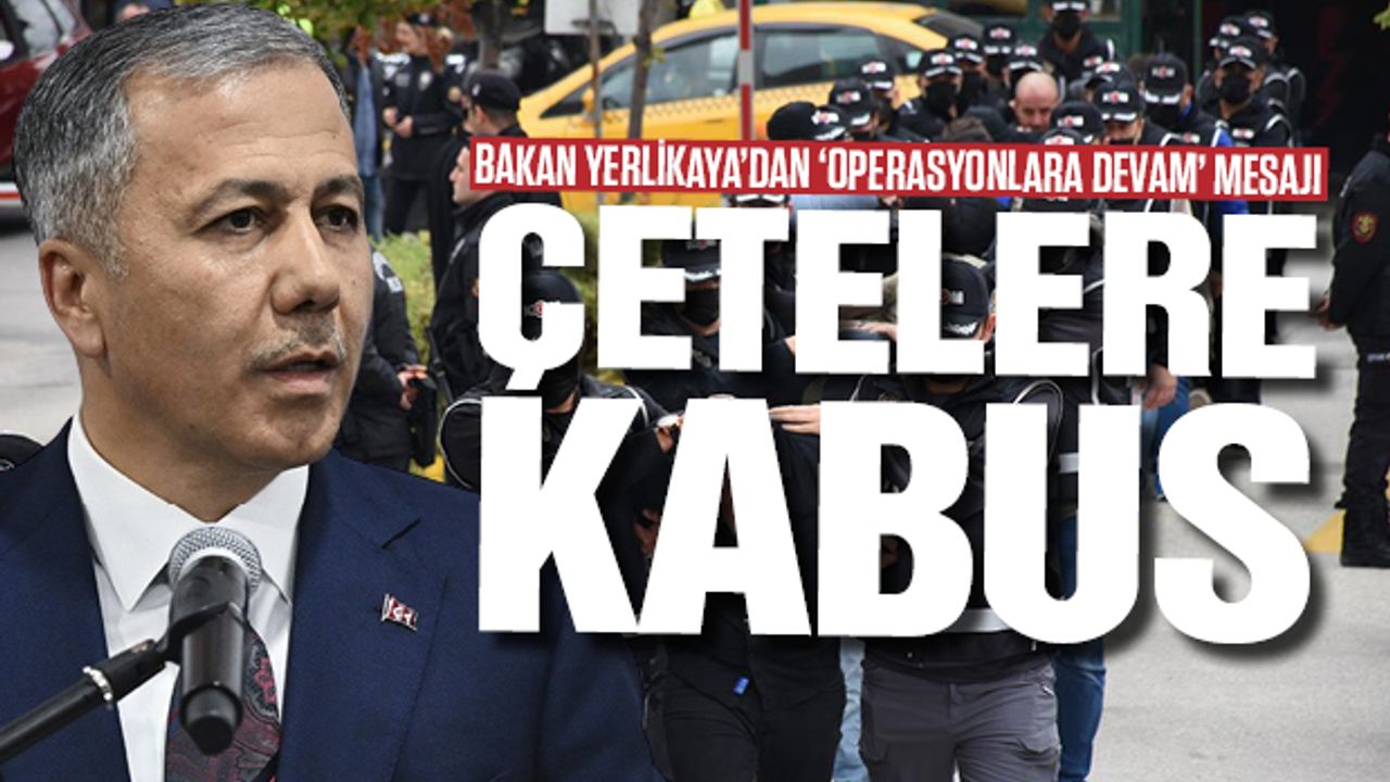 Bakan Yerlikaya'dan 'operasyonlara devam' mesajı