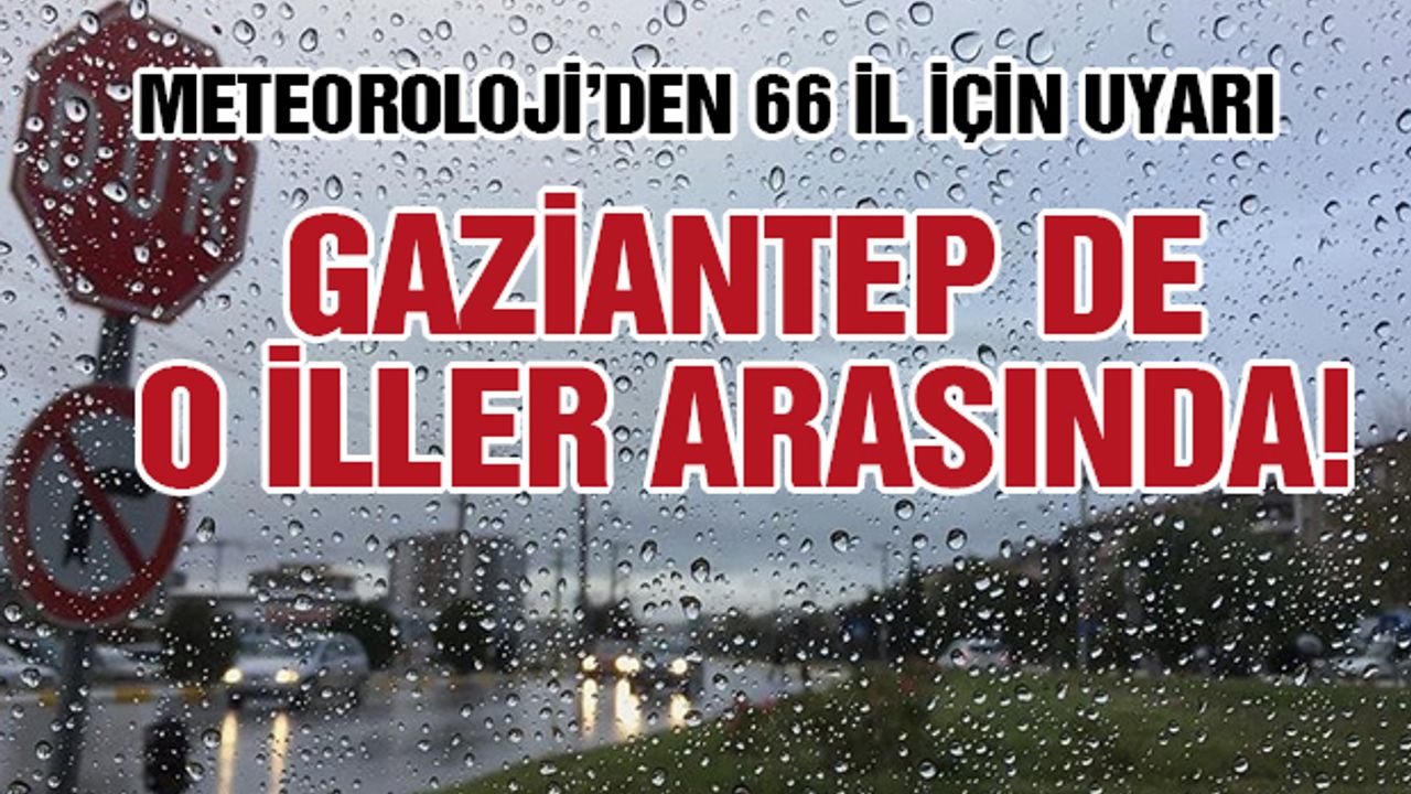 Meteoroloji'den 66 il için uyarı:  Gaziantep de o iller arasında!