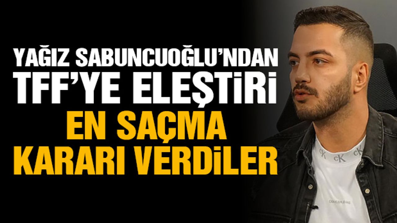 Yağız Sabuncuoğlu’ndan TFF’ye eleştiri: En saçma kararı verdiler