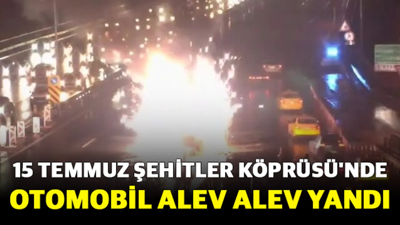 15 Temmuz Şehitler Köprüsü'nde otomobil alev alev yandı