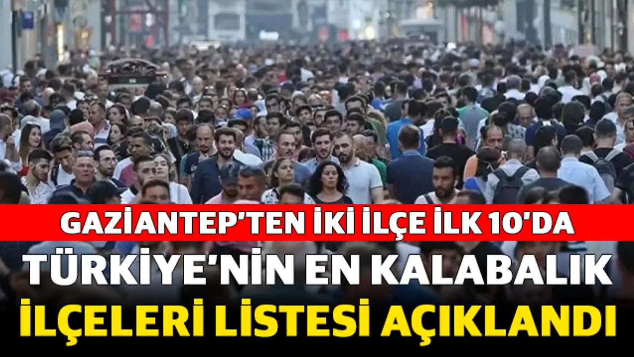 Türkiye’nin en kalabalık ilçeleri listesi açıklandı: Gaziantep’ten iki ilçe ilk 10’da