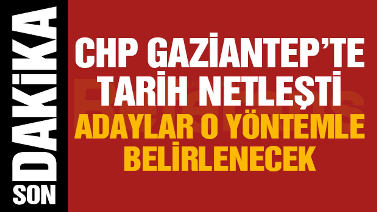 CHP Gaziantep’te Tarih Netleşti! Adaylar O Yöntemle Belirlenecek