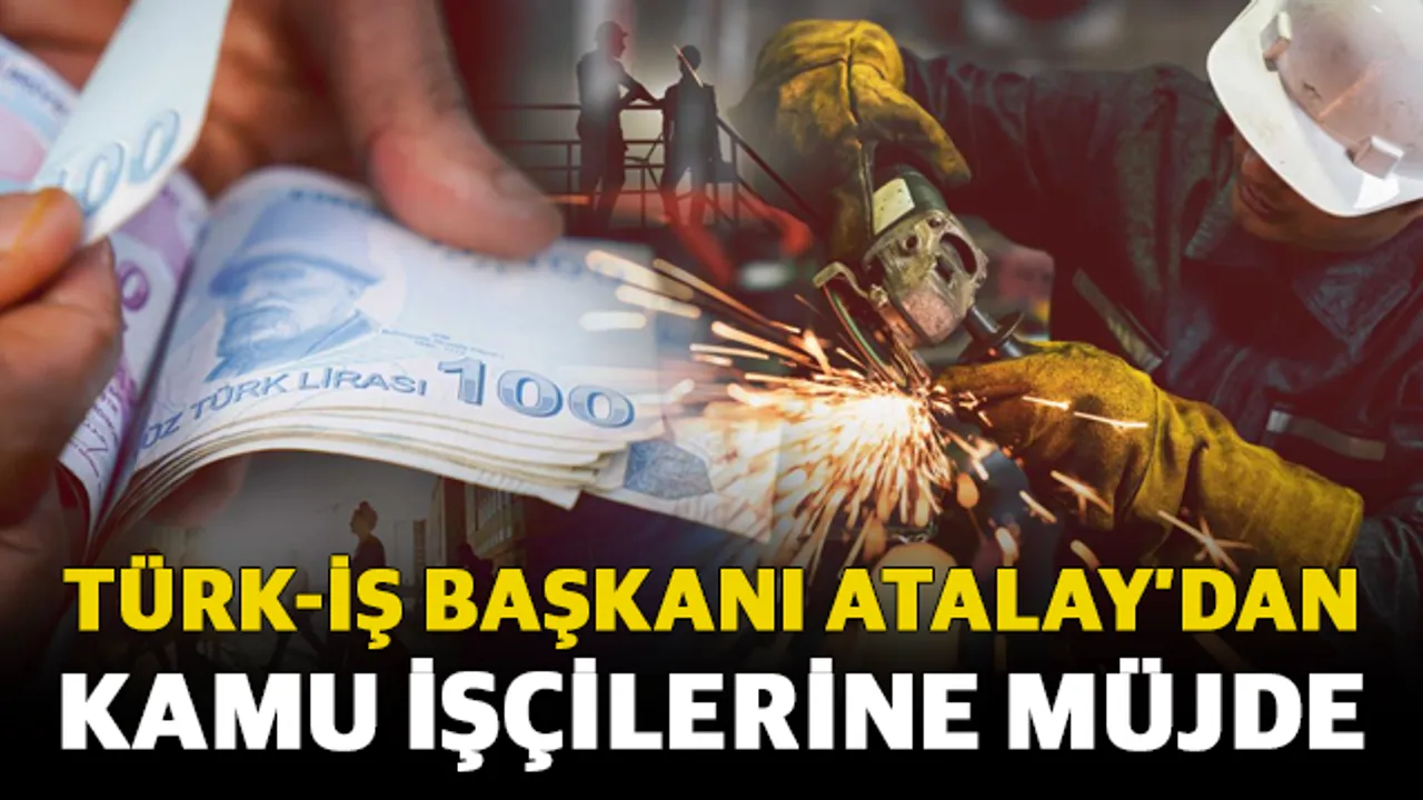 TÜRK-İŞ Başkanı Atalay’dan kamu işçilerine müjde