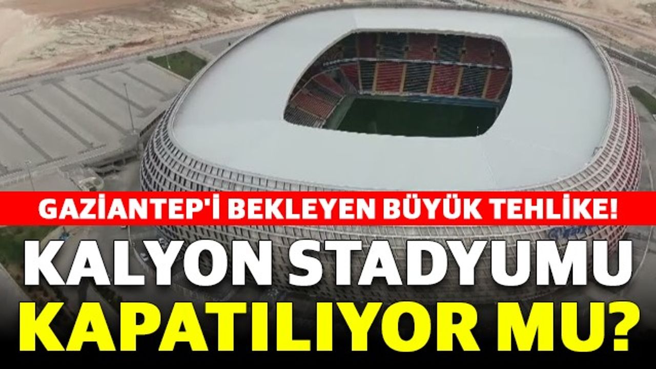 Gaziantep'i Bekleyen Büyük Tehlike! Kalyon Stadyumu Kapatılıyor Mu?