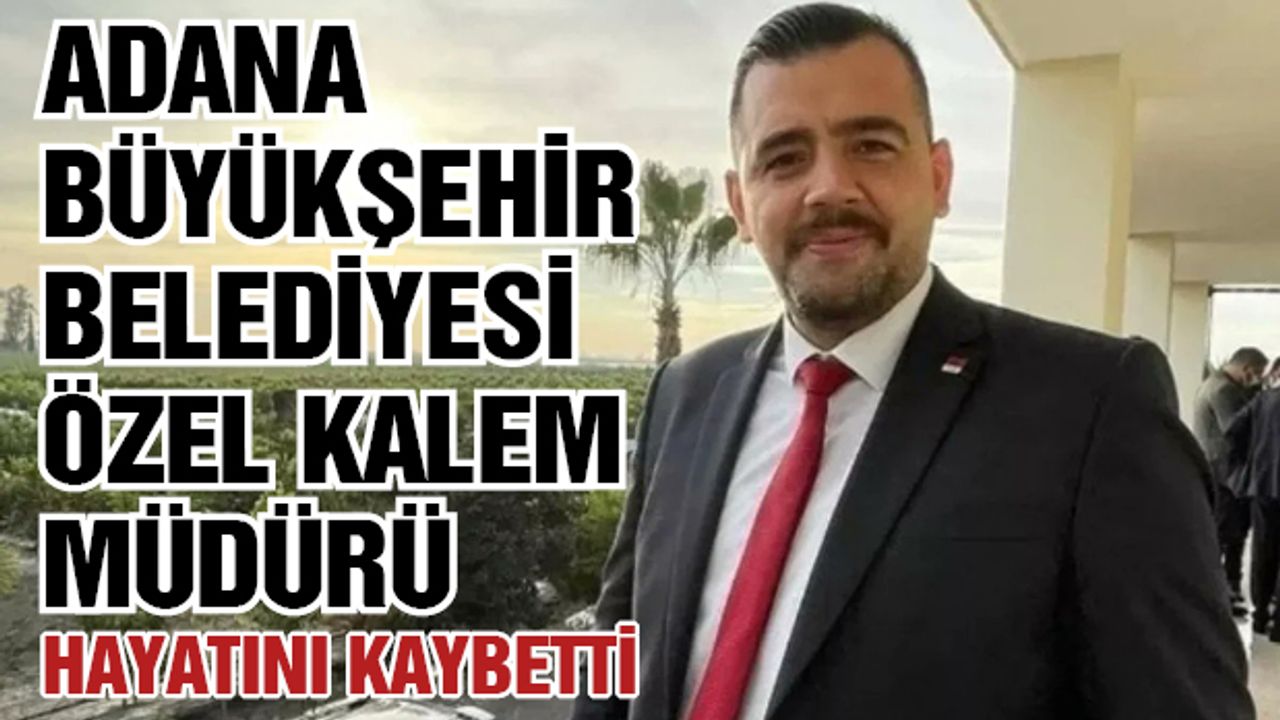 Adana Büyükşehir Belediyesi Özel Kalem Müdürü Hayatını Kaybetti
