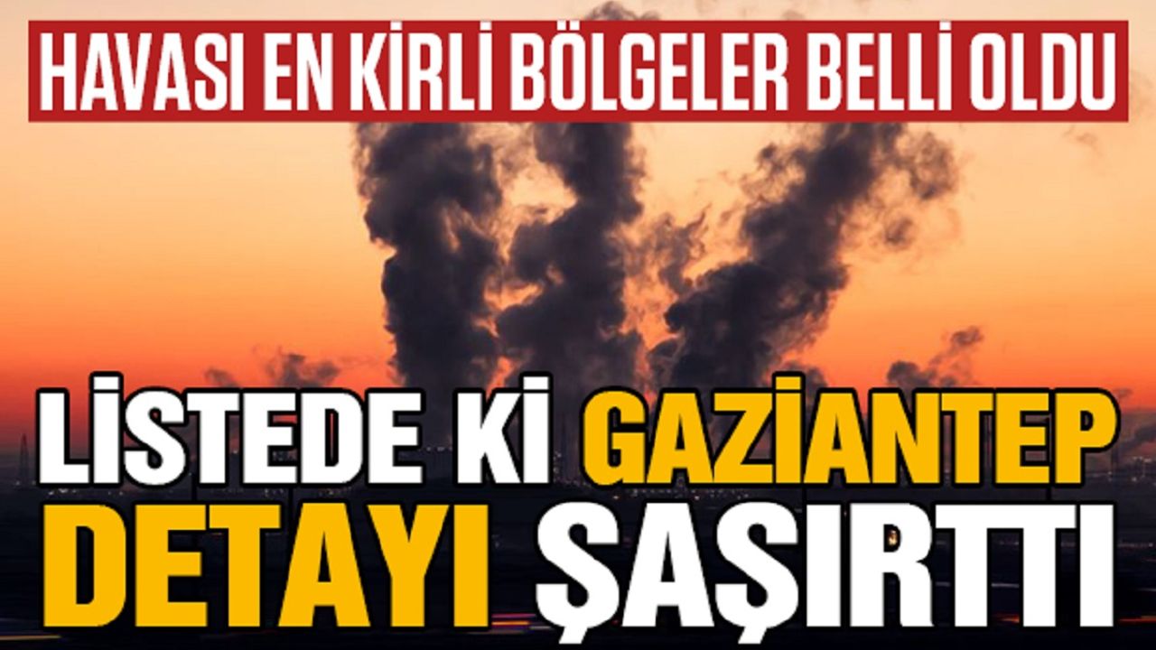 Havası En Kirli Bölgeler Belli Oldu! Listede ki Gaziantep Detayı Şaşırttı