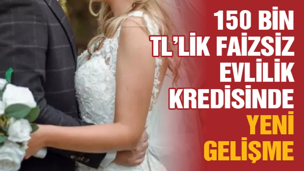 150 Bin TL'lik Faizsiz Evlilik Kredisinde Yeni Gelişme