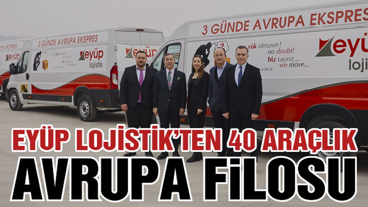 Eyüp Lojistik’ten 40 Araçlık Avrupa Filosu