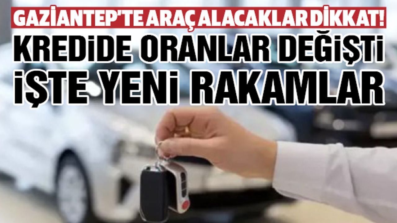 Gaziantep’te Araç Alacaklar Dikkat! Kredide Oranlar Değişti! İşte Yeni Rakamlar