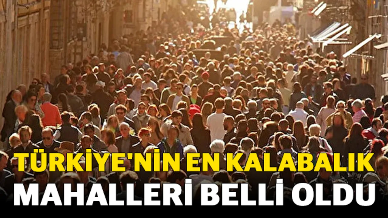 Türkiye'nin en kalabalık mahalleri belli oldu! İşte Gaziantep'in en kalabalık mahallesi