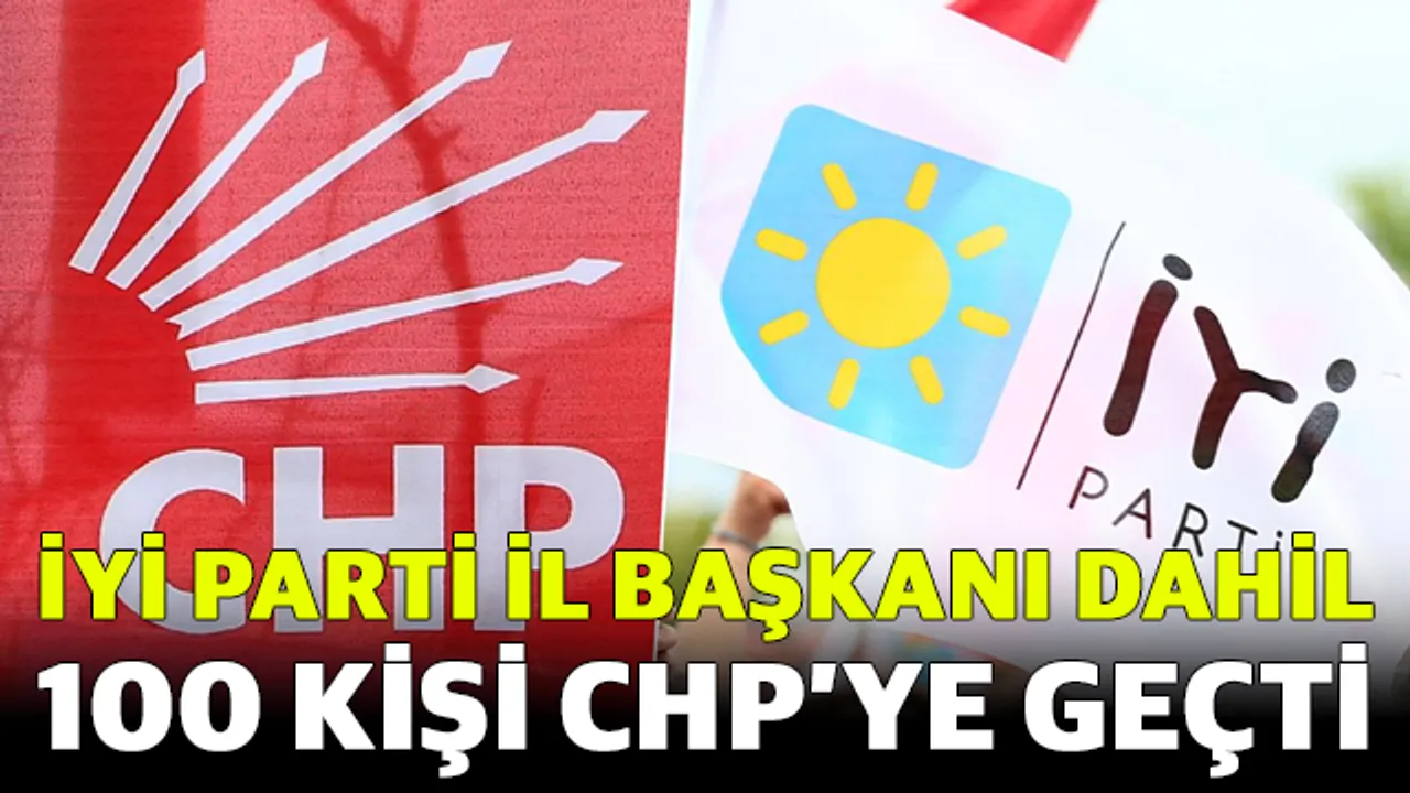İYİ Parti İl Başkanı dahil 100 kişi CHP’ye Geçti