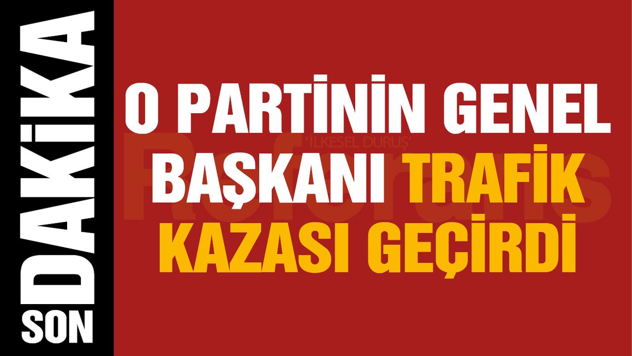 SON DAKİKA! O Partinin Genel Başkanı Trafik Kazası Geçirdi!