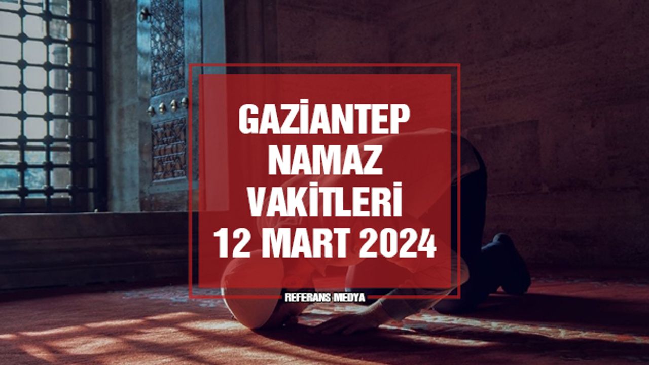 Gaziantep Namaz Vakitleri | 12 Mart 2024 Salı