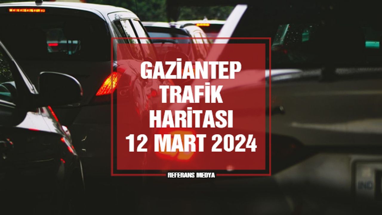Gaziantep Trafik Yoğunluk Haritası | 12 Mart 2024 Salı