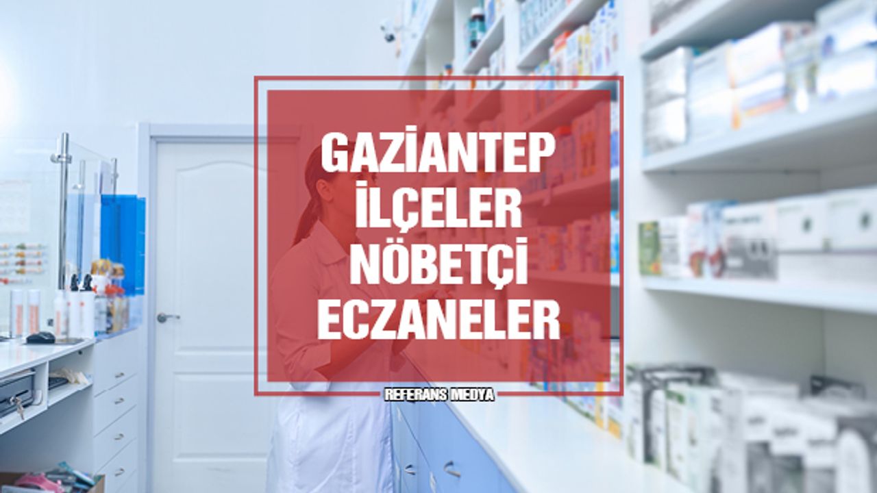 Gaziantep Araban, İslahiye, Karkamış, Nizip, Oğuzeli, Nurdağı ve Yavuzeli Nöbetçi Eczane | 13 Mart 2024 Çarşamba