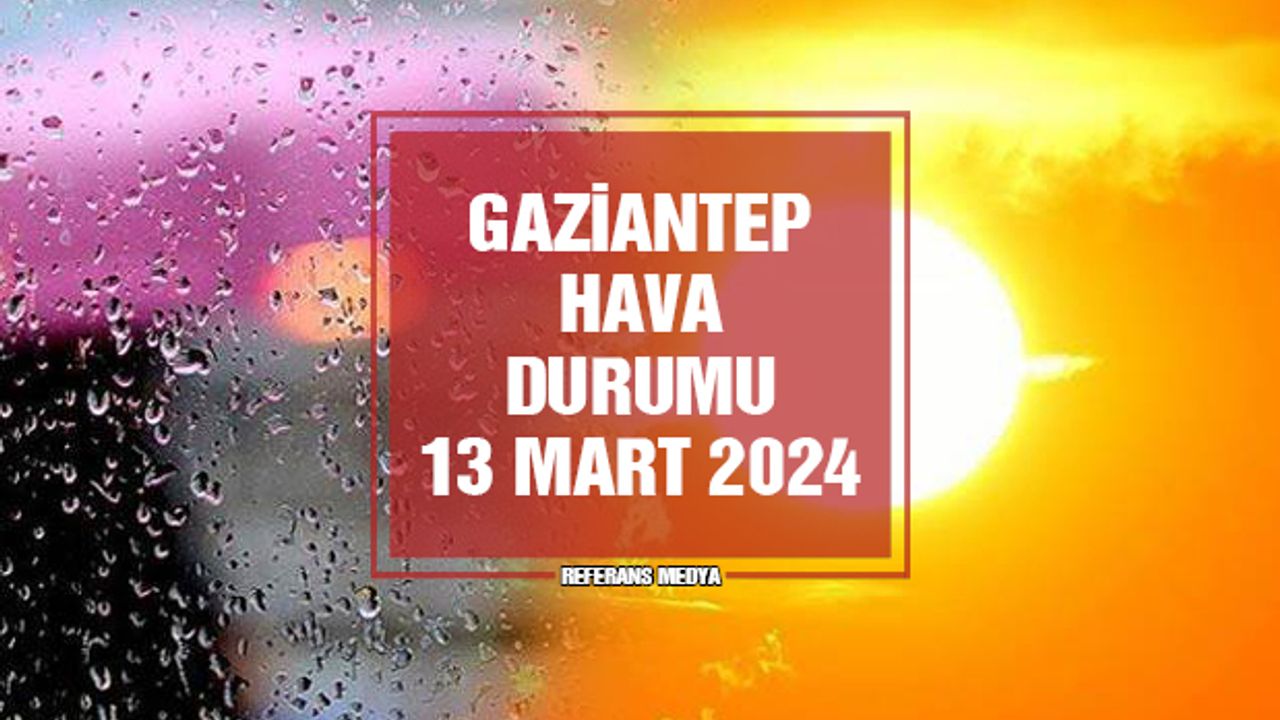 Gaziantep'te Bugün Hava Nasıl Olacak? 13 Mart 2024 Çarşamba