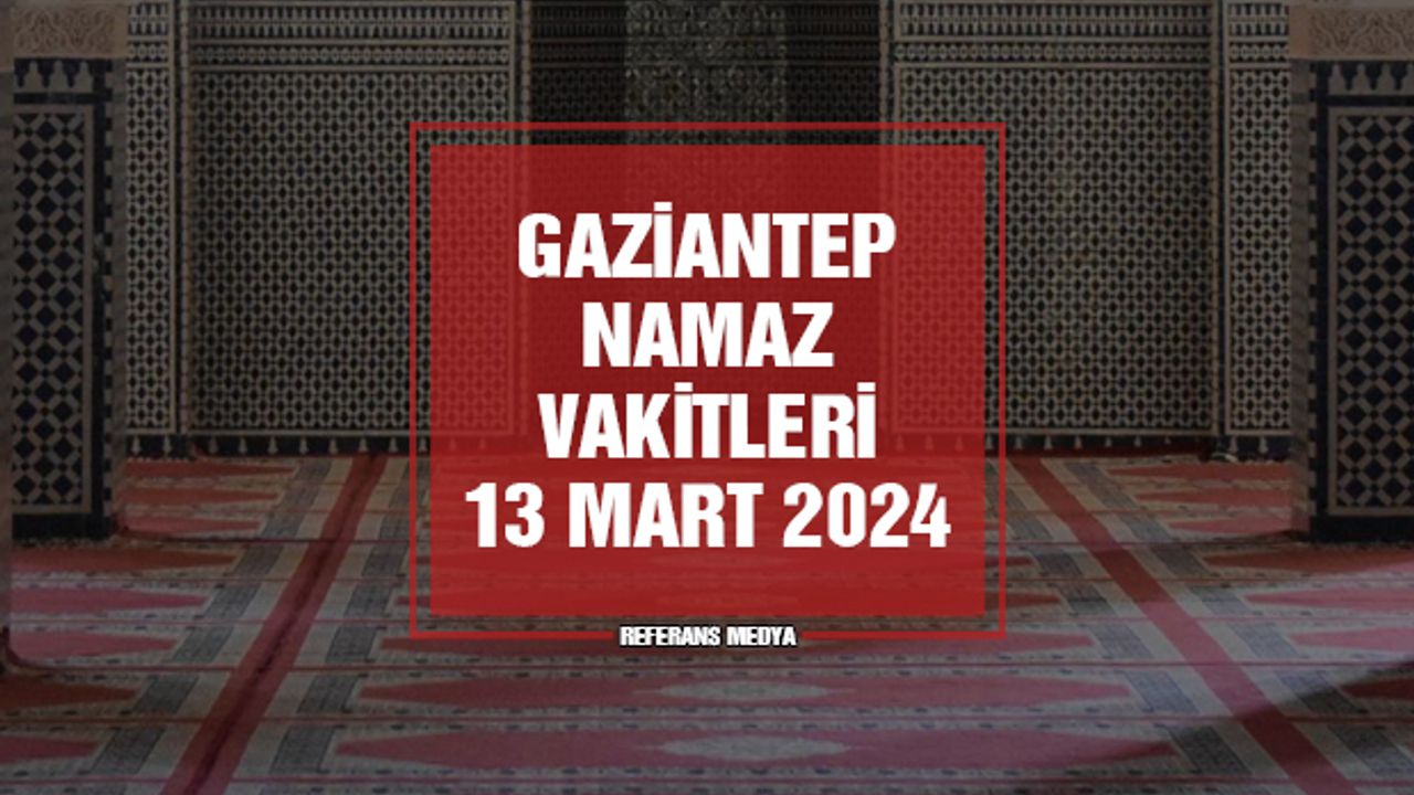 Gaziantep Namaz Vakitleri | 13 Mart 2024 Çarşamba