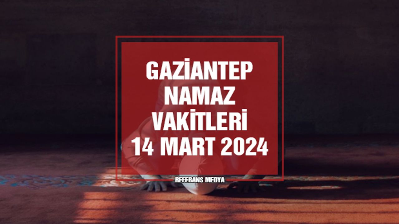 Gaziantep Namaz Vakitleri | 14 Mart 2024 Perşembe