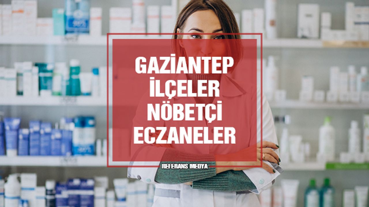 Gaziantep Araban, İslahiye, Karkamış, Nizip, Oğuzeli, Nurdağı ve Yavuzeli Nöbetçi Eczane | 15 Mart 2024 Cuma
