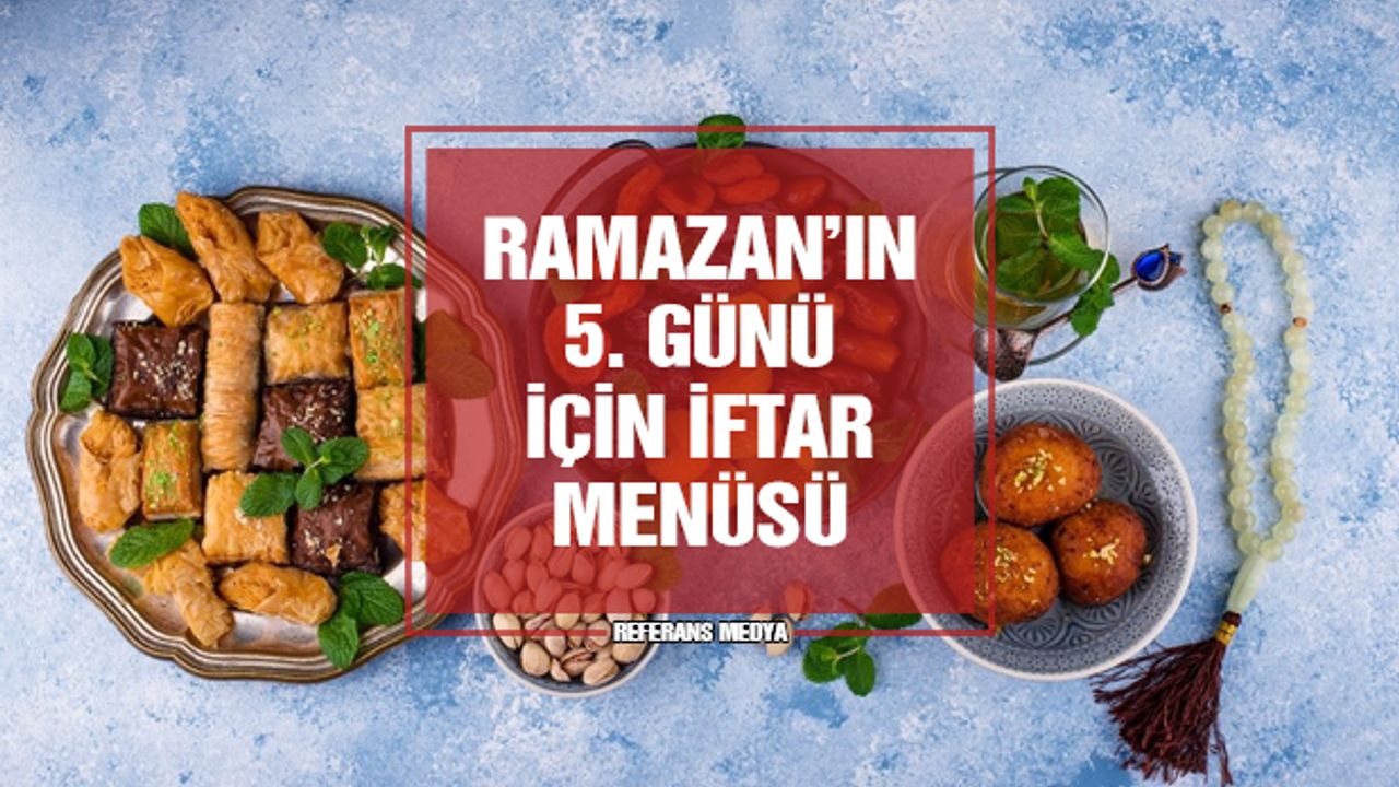 İftara Ne Pişirsem? Ramazan'ın 5. Günü İçin İftar Menüsü Önerisi