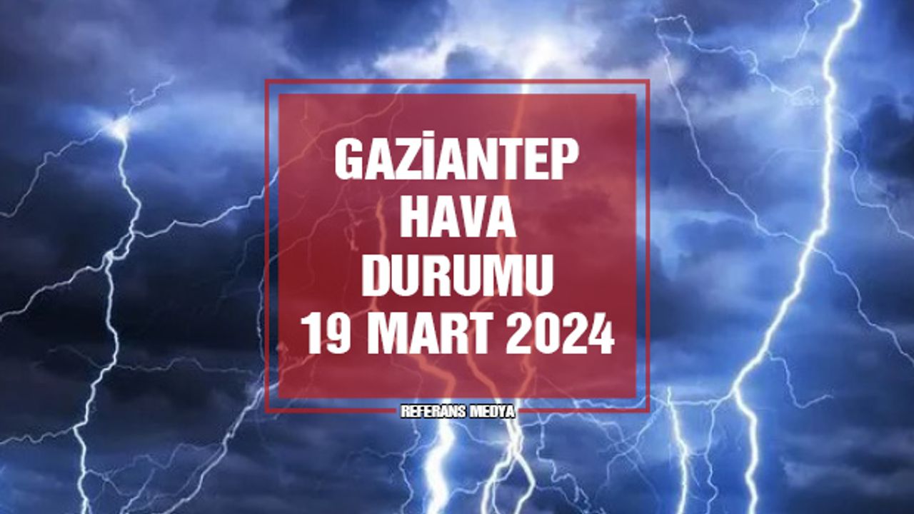 Gaziantep'te Bugün Hava Nasıl Olacak? 19 Mart 2024 Salı