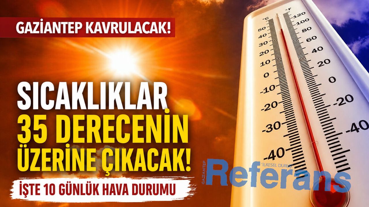 Gaziantep adeta kavrulacak! İşte 10 günlük hava durumu