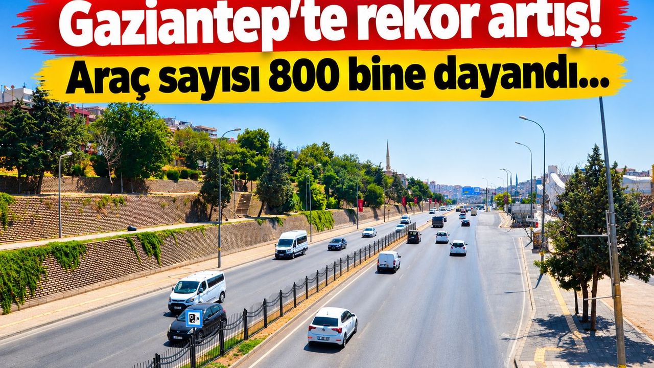 Gaziantep’te rekor artış! Araç sayısı 800 bine dayandı…