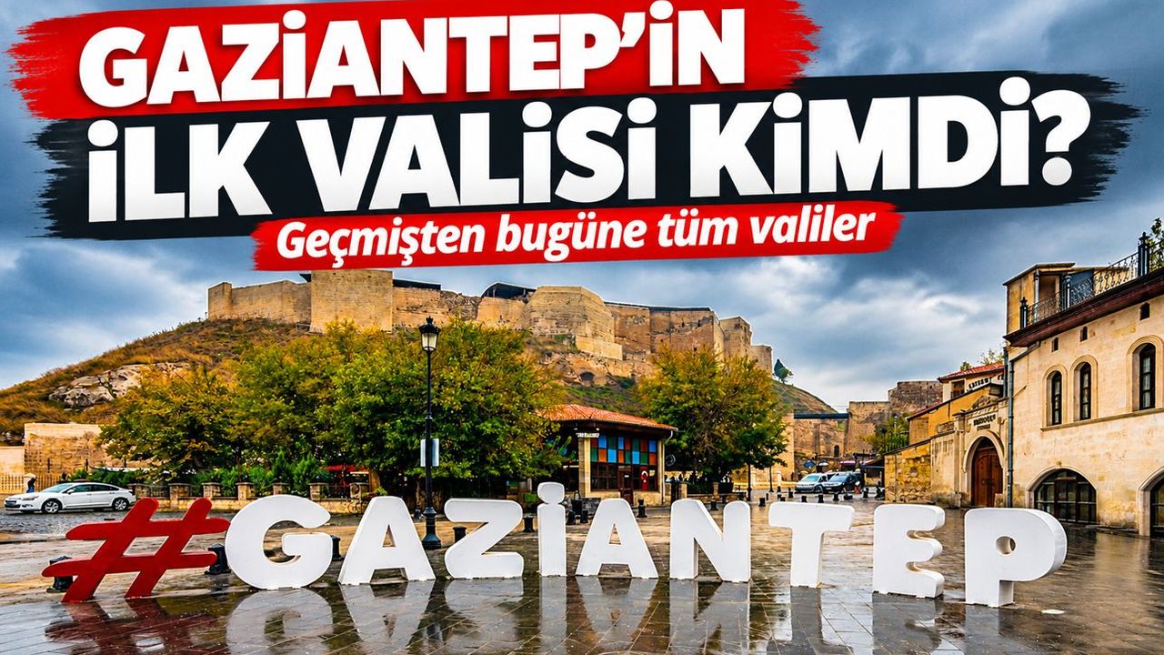 Gaziantep’in ilk valisi kimdi? İşte Gaziantep’in geçmişten bugüne tüm valileri