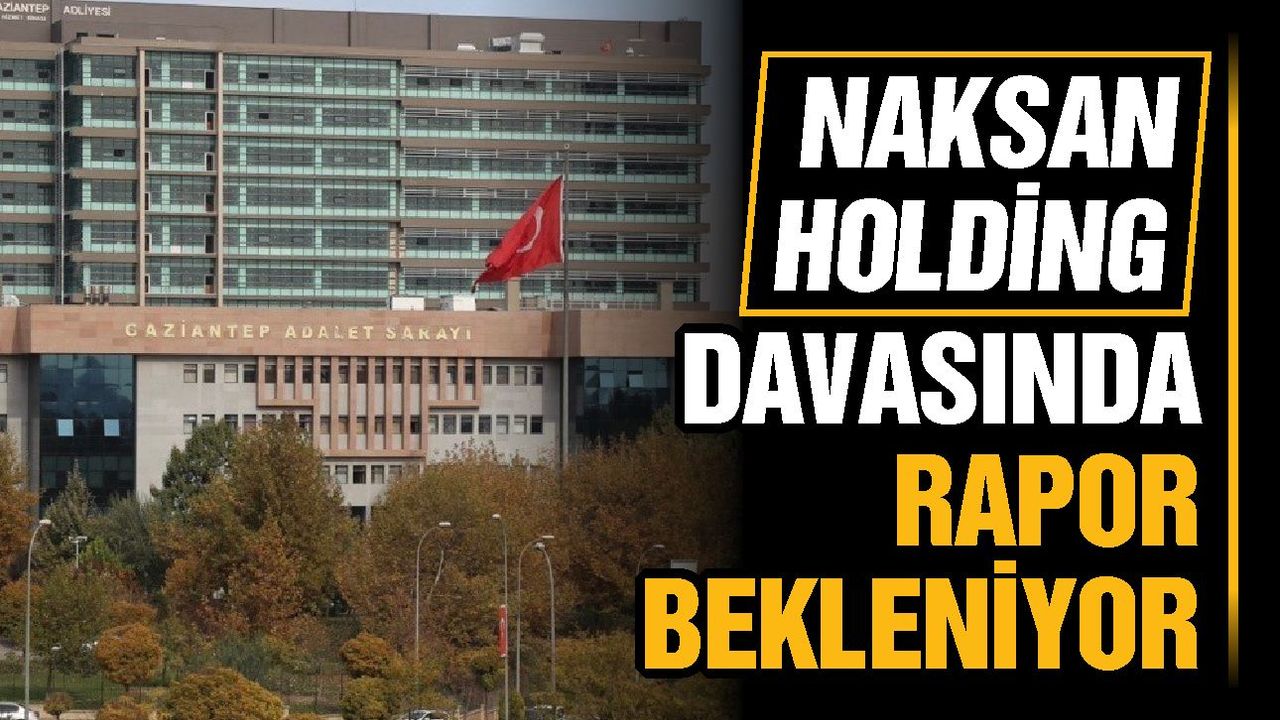 Naksan Holding davasında rapor bekleniyor