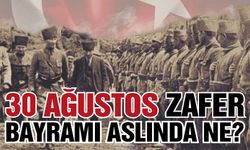 30 Ağustos Zafer Bayramı Aslında Ne?