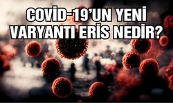Covid-19'un yeni varyantı Eris nedir?