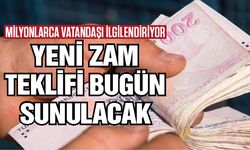 Yeni zam teklifi bugün sunulacak