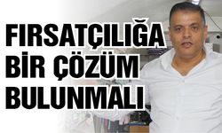 Fırsatçılığa bir çözüm bulunmalı