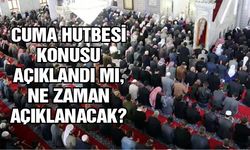 Cuma hutbesi konusu açıklandı mı, ne zaman açıklanacak?