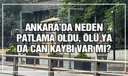 Ankara'da neden patlama oldu, ölü ya da can kaybı var mı?