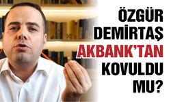 Özgür Demirtaş, Akbank’tan kovuldu mu?