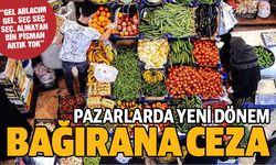 Pazarlarda yeni dönem! Bağırana ceza