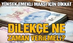 Yüksek emekli maaşı için dikkat! Dilekçe ne zaman verilmeli?