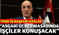 Türk-İş Başkanı Atalay, "Asgari Ücret Masasında İşçiler Konuşacak"