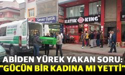 Abiden yürek yakan soru: "Gücün bir kadına mı yetti"