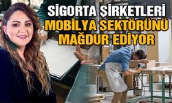 Sigorta şirketleri mobilya sektörünü mağdur ediyor