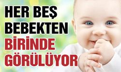Her beş bebekten birinde görülüyor