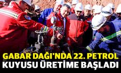 Gabar Dağı'nda 22. petrol kuyusu üretime başladı