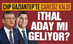 CHP Gaziantep’te ‘ithal’ aday mı çıkaracak!