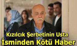 Kızılcık Şerbeti'nin Usta İsminden Üzücü Haber