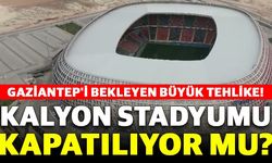 Gaziantep'i Bekleyen Büyük Tehlike! Kalyon Stadyumu Kapatılıyor Mu?