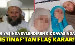 6 Yaşında Evlendiren kız davasında İstinaf'tan Flaş Karar!