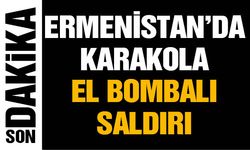 Ermenistan’da Karakola El Bombalı Saldırı